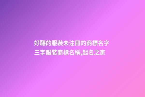 好聽的服裝未注冊的商標名字 三字服裝商標名稱,起名之家-第1張-商標起名-玄機派